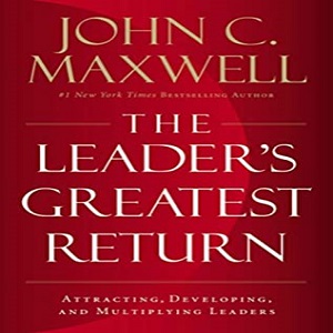 The Leaders Greatest Return BY JOHN C MAXWELL